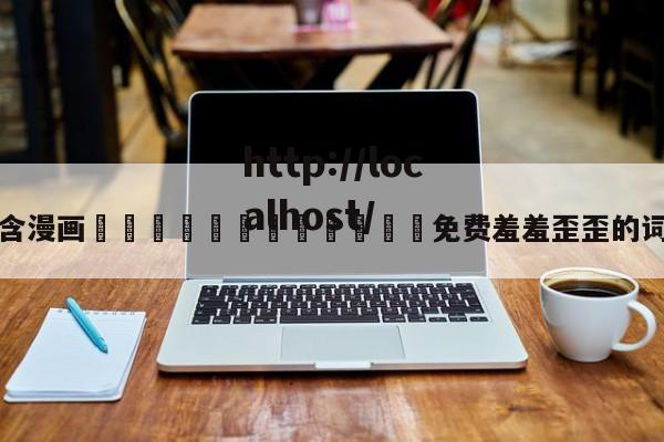 包含漫画🈲🍌🍑免费羞羞歪歪的词条